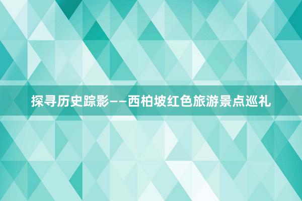 探寻历史踪影——西柏坡红色旅游景点巡礼